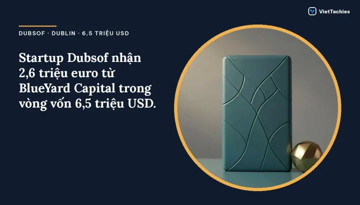 Dubsof · Dublin · 6,5 triệu USD: Startup Dubsof nhận 2,6 triệu euro từ BlueYard Capital trong vòng vốn 6,5 triệu USD.