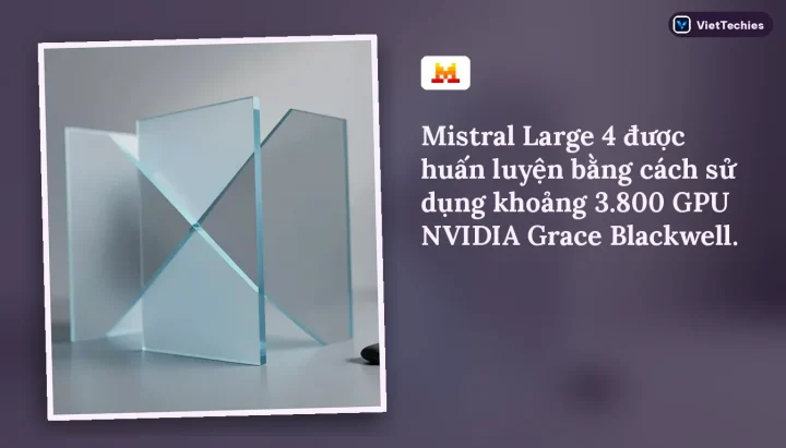 Mistral AI · Mistral Large 4: Mistral Large 4 được huấn luyện bằng cách sử dụng khoảng 3.800 GPU NVIDIA Grace Blackwell.
