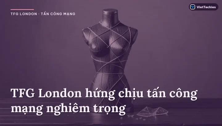 TFG London hứng chịu tấn công mạng, ảnh hưởng đến các thương hiệu thời trang lớn tại Anh